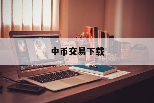 中币交易下载(中币交易网下载)